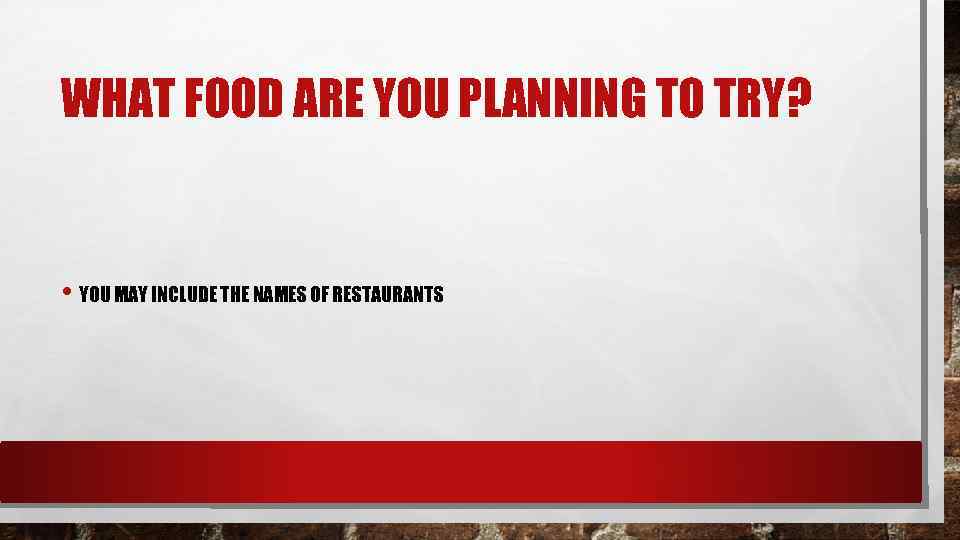 WHAT FOOD ARE YOU PLANNING TO TRY? • YOU MAY INCLUDE THE NAMES OF