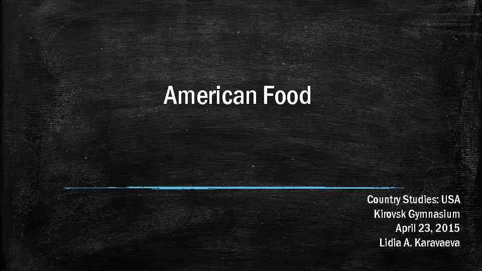 American Food Country Studies: USA Kirovsk Gymnasium April 23, 2015 Lidia A. Karavaeva 