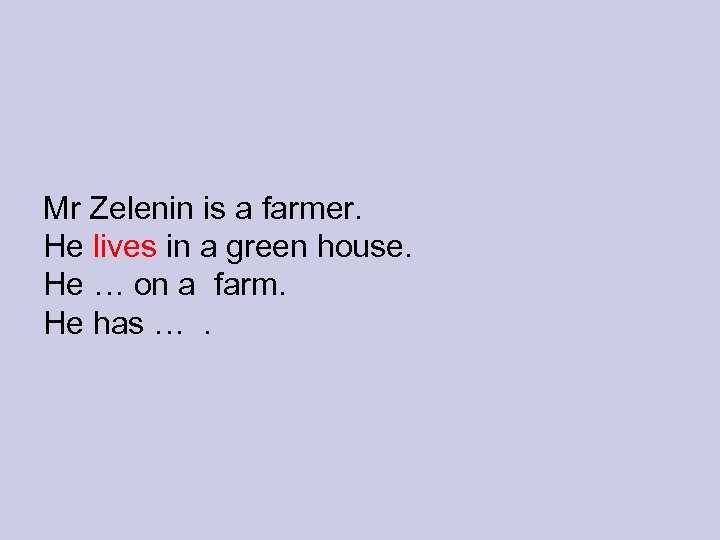Mr Zelenin is a farmer. He lives in a green house. He … on