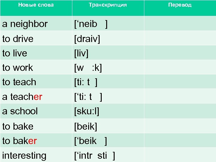 Новые слова Транскрипция a neighbor [‘neib ] to drive [draiv] to live [liv] to