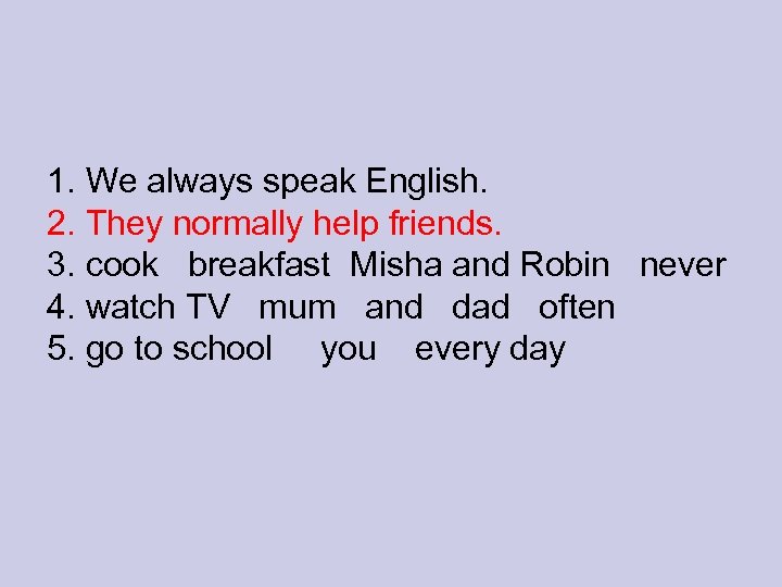 1. We always speak English. 2. They normally help friends. 3. cook breakfast Misha