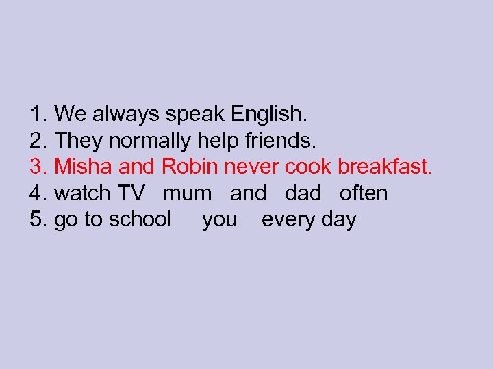 1. We always speak English. 2. They normally help friends. 3. Misha and Robin
