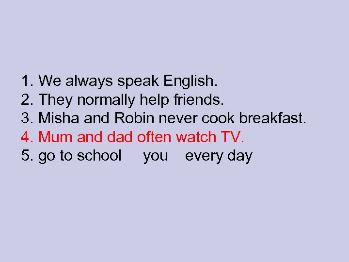 1. We always speak English. 2. They normally help friends. 3. Misha and Robin