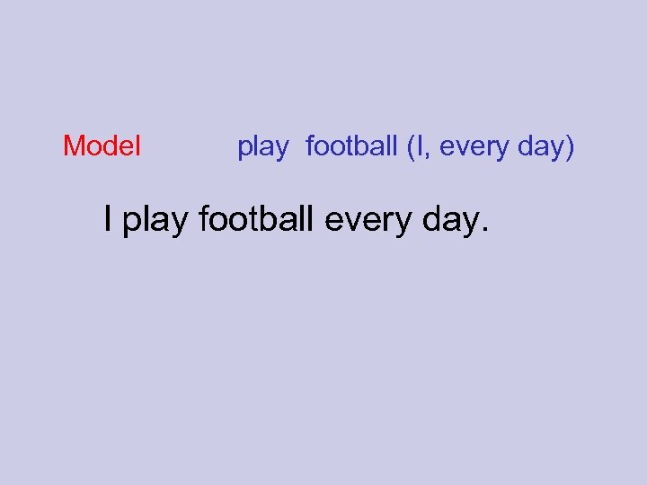 Model play football (I, every day) I play football every day. 