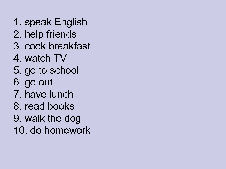 1. speak English 2. help friends 3. cook breakfast 4. watch TV 5. go