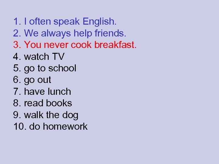 1. I often speak English. 2. We always help friends. 3. You never cook