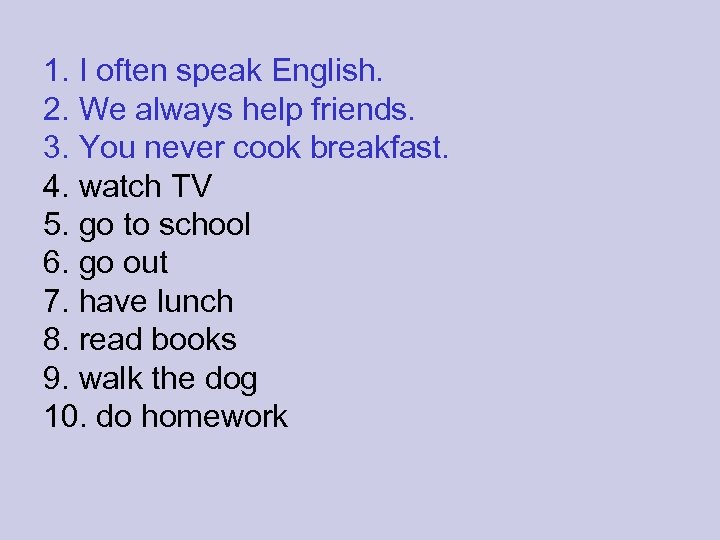 1. I often speak English. 2. We always help friends. 3. You never cook