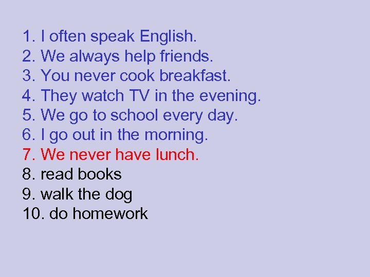 1. I often speak English. 2. We always help friends. 3. You never cook