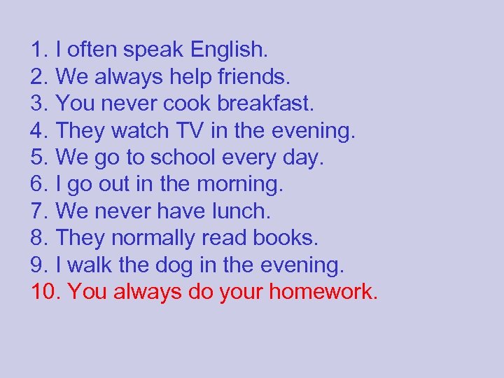 1. I often speak English. 2. We always help friends. 3. You never cook