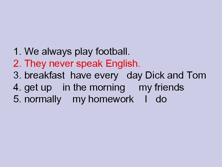 1. We always play football. 2. They never speak English. 3. breakfast have every