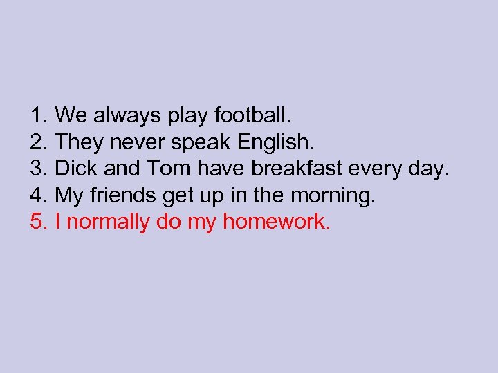 1. We always play football. 2. They never speak English. 3. Dick and Tom