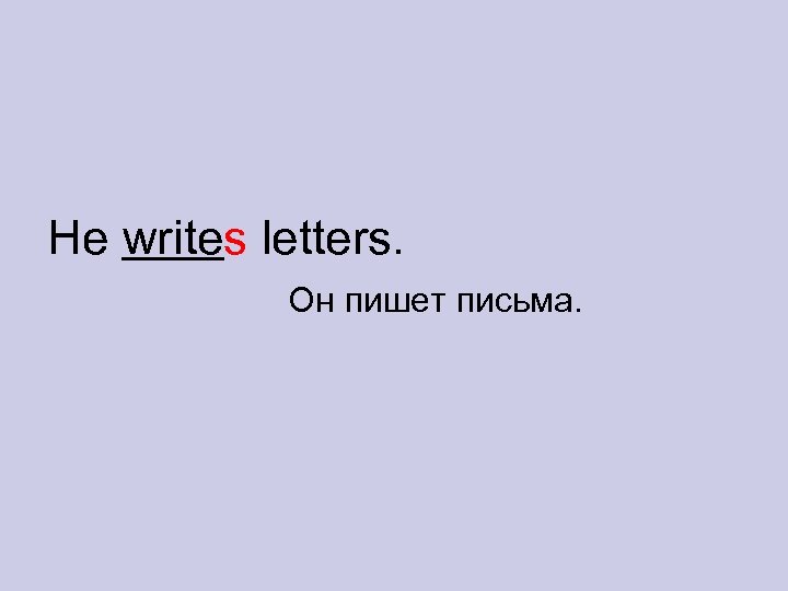 He writes letters. Он пишет письма. 
