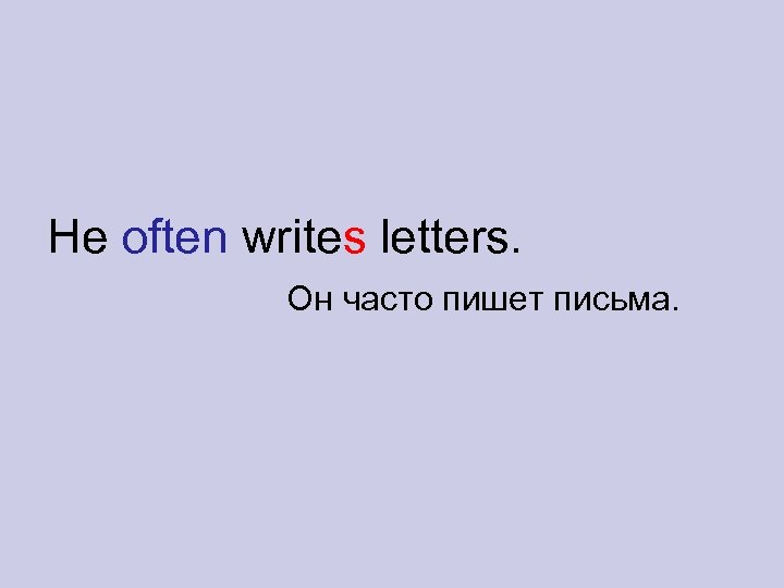 He often writes letters. Он часто пишет письма. 