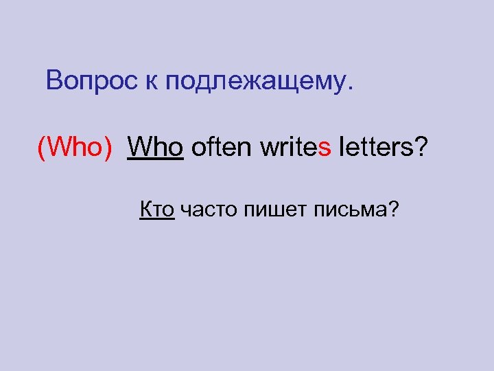 Вопрос к подлежащему. (Who) Who often writes letters? Кто часто пишет письма? 