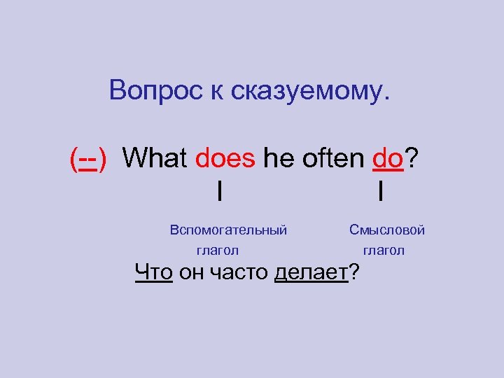 Вопрос к сказуемому. (--) What does he often do? l l Вспомогательный глагол Смысловой