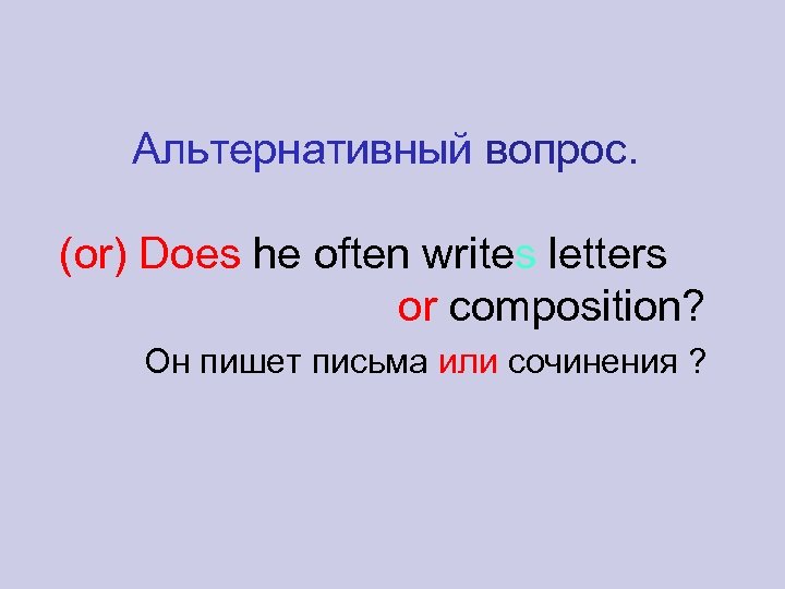 Альтернативный вопрос. (or) Does he often writes letters or composition? Он пишет письма или