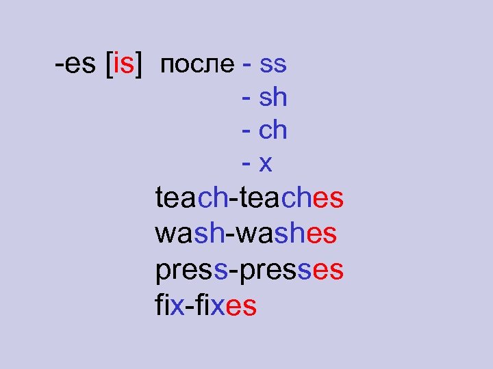 -es [is] после - ss - sh - ch -x teach-teaches wash-washes press-presses fix-fixes