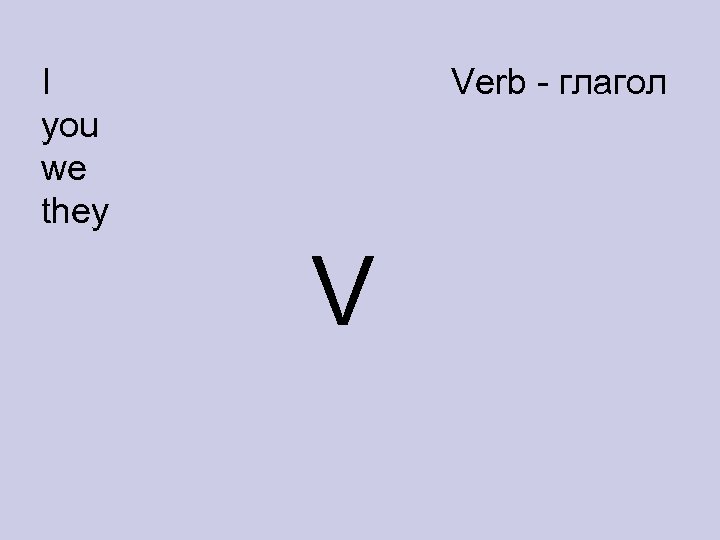 I you we they Verb - глагол V 