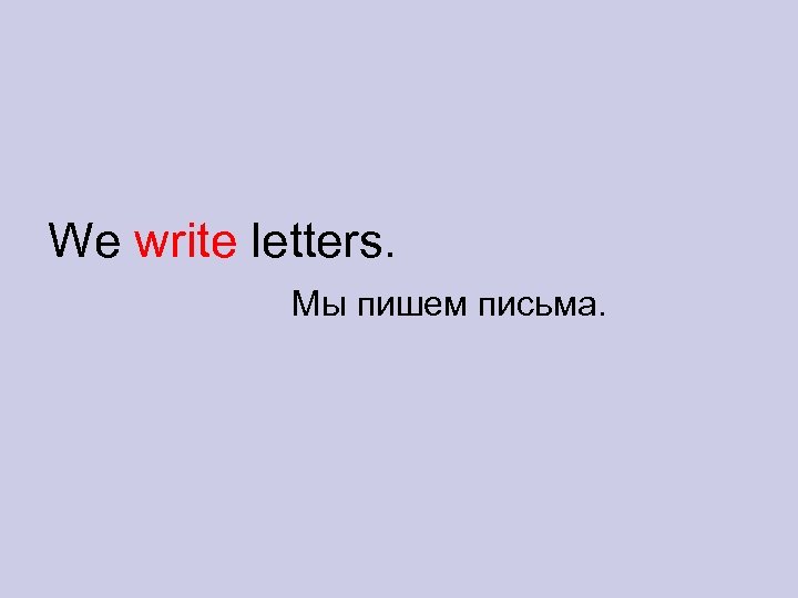 We write letters. Мы пишем письма. 