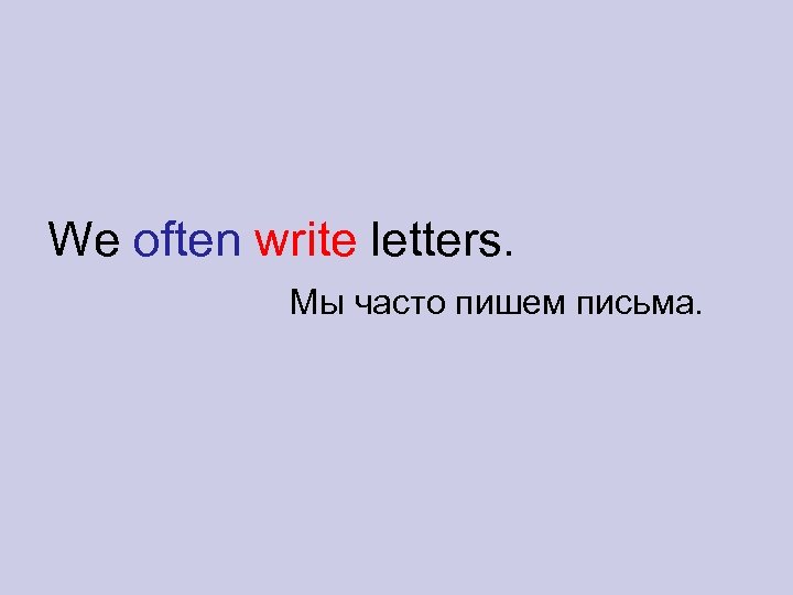 We often write letters. Мы часто пишем письма. 
