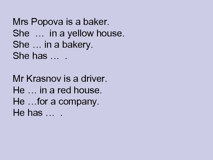 Mrs Popova is a baker. She … in a yellow house. She … in
