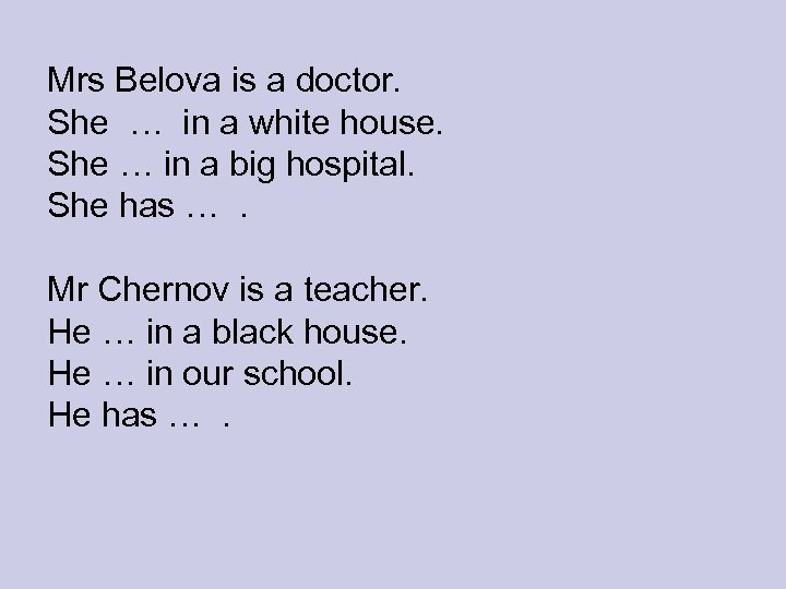 Mrs Belova is a doctor. She … in a white house. She … in