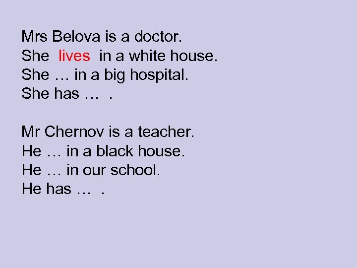 Mrs Belova is a doctor. She lives in a white house. She … in