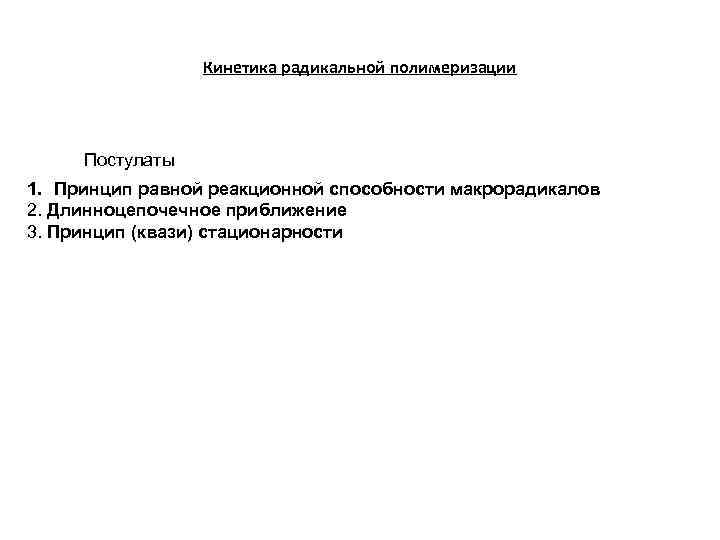 Кинетика радикальной полимеризации Постулаты 1. Принцип равной реакционной способности макрорадикалов 2. Длинноцепочечное приближение 3.