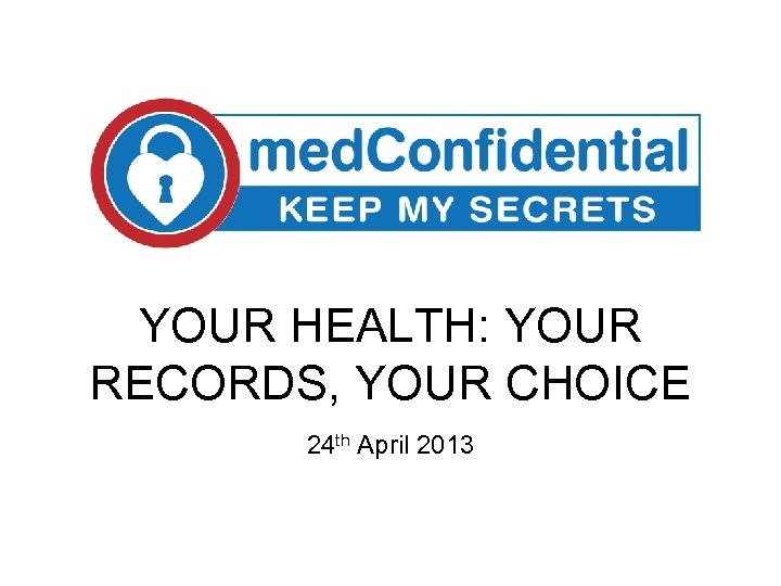 YOUR HEALTH: YOUR RECORDS, YOUR CHOICE 24 th April 2013 