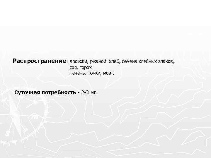 Распространение: дрожжи, ржаной хлеб, семена хлебных злаков, соя, горох печень, почки, мозг. Суточная потребность