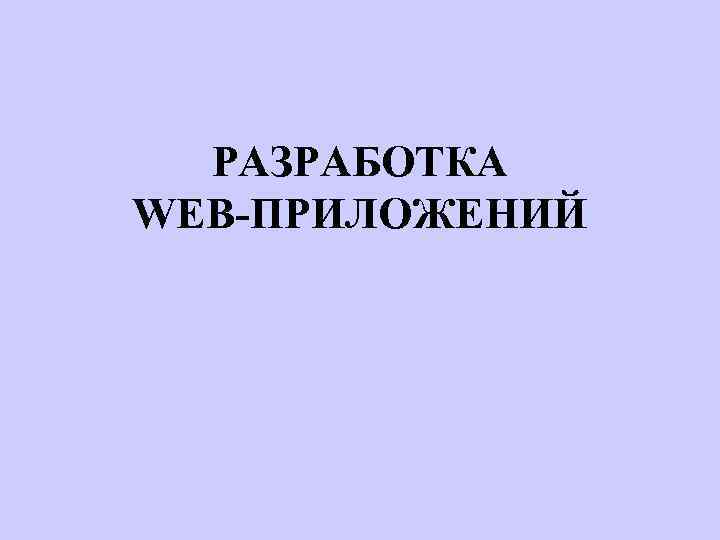 РАЗРАБОТКА WEB-ПРИЛОЖЕНИЙ 