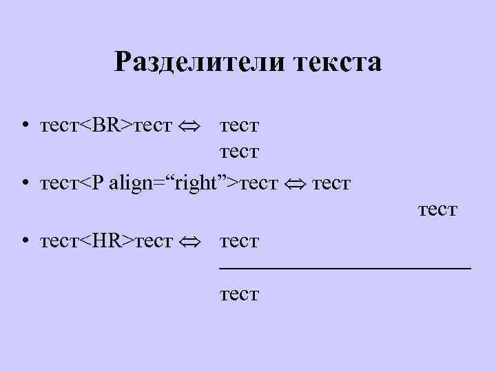 Разделители текста • тест<BR>тест • тест<P align=“right”>тест • тест<HR>тест 