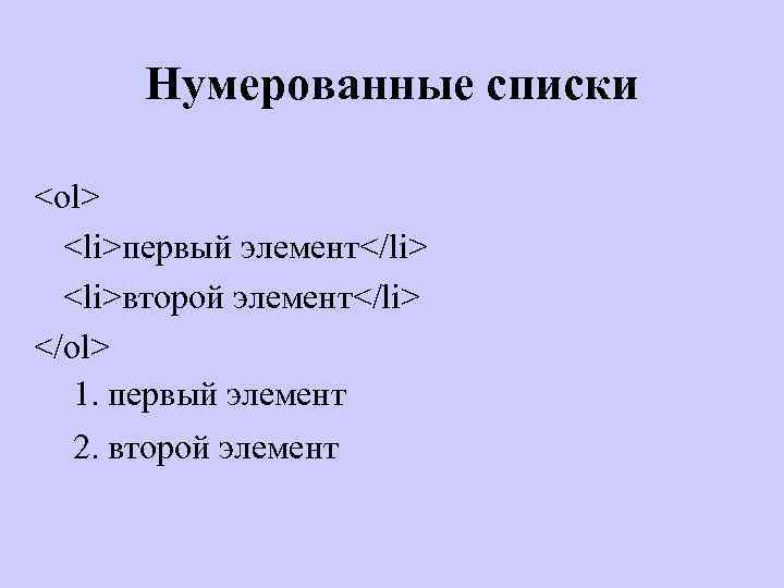 Нумерованные списки <ol> <li>первый элемент</li> <li>второй элемент</li> </ol> 1. первый элемент 2. второй элемент