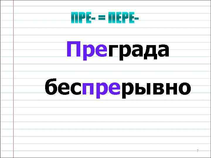 ПРЕ- = ПЕРЕ- Преграда беспрерывно 7 