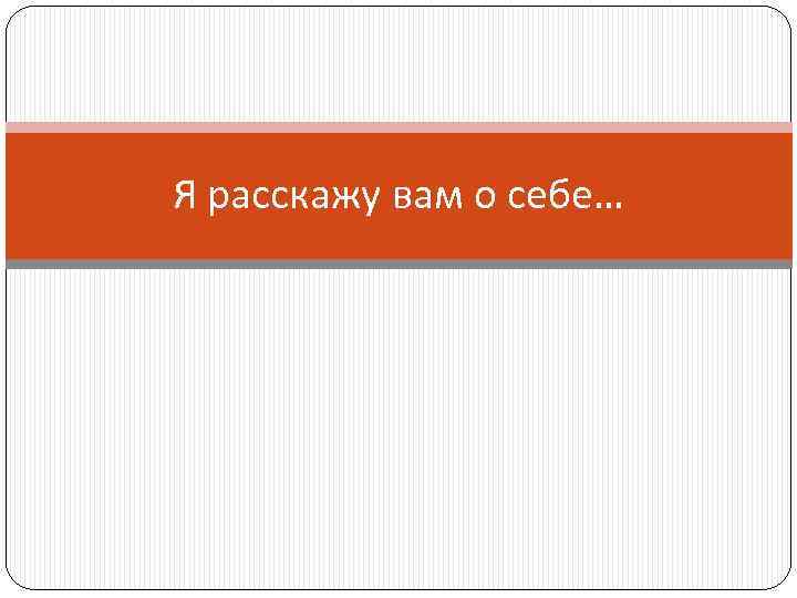 Я расскажу вам о себе… 