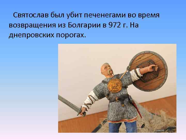 Святослав был убит печенегами во время возвращения из Болгарии в 972 г. На днепровских