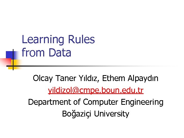 Learning Rules from Data Olcay Taner Yıldız, Ethem Alpaydın yildizol@cmpe. boun. edu. tr Department