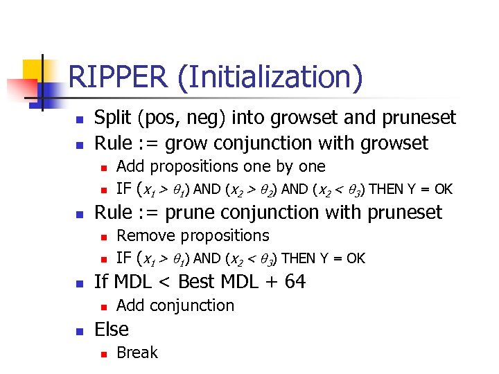 RIPPER (Initialization) n n Split (pos, neg) into growset and pruneset Rule : =