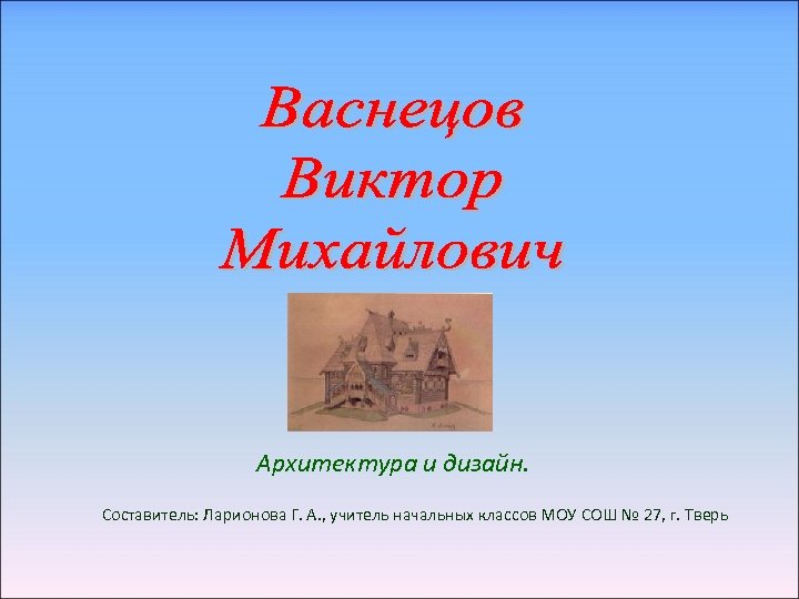 Архитектура и дизайн. Составитель: Ларионова Г. А. , учитель начальных классов МОУ СОШ №