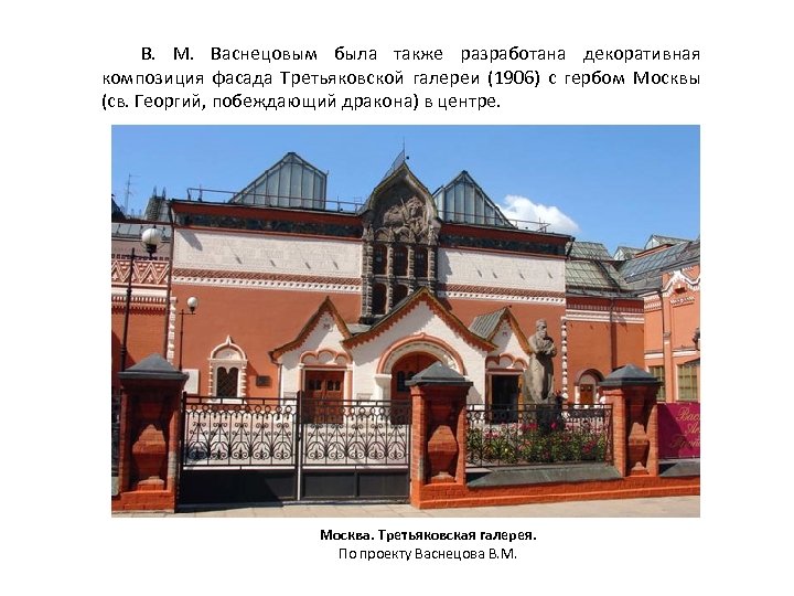 В. М. Васнецовым была также разработана декоративная композиция фасада Третьяковской галереи (1906) с гербом