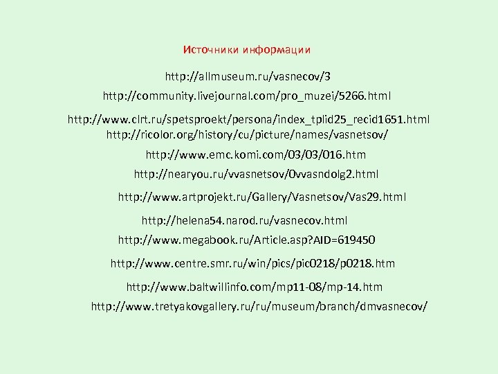 Источники информации http: //allmuseum. ru/vasnecov/3 http: //community. livejournal. com/pro_muzei/5266. html http: //www. clrt. ru/spetsproekt/persona/index_tplid