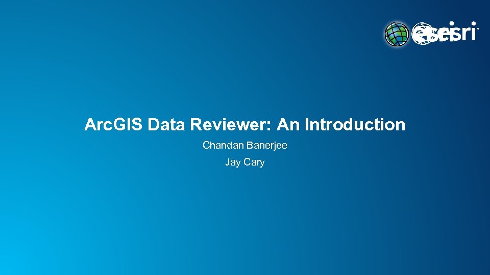 Arc. GIS Data Reviewer: An Introduction Chandan Banerjee Jay Cary 