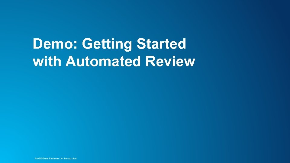 Demo: Getting Started with Automated Review Arc. GIS Data Reviewer: An Introduction 