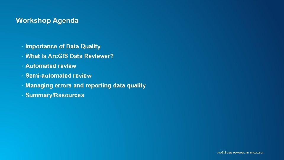Workshop Agenda • Importance of Data Quality • What is Arc. GIS Data Reviewer?