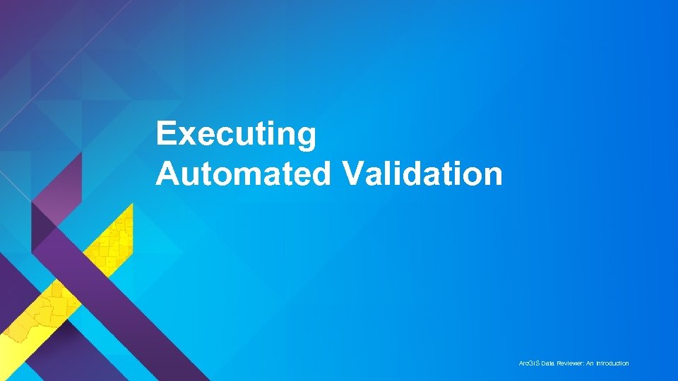 Executing Automated Validation Arc. GIS Data Reviewer: An Introduction 