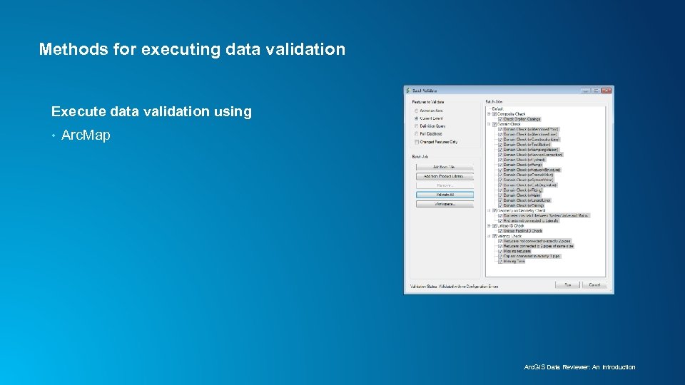 Methods for executing data validation Execute data validation using • Arc. Map Arc. GIS