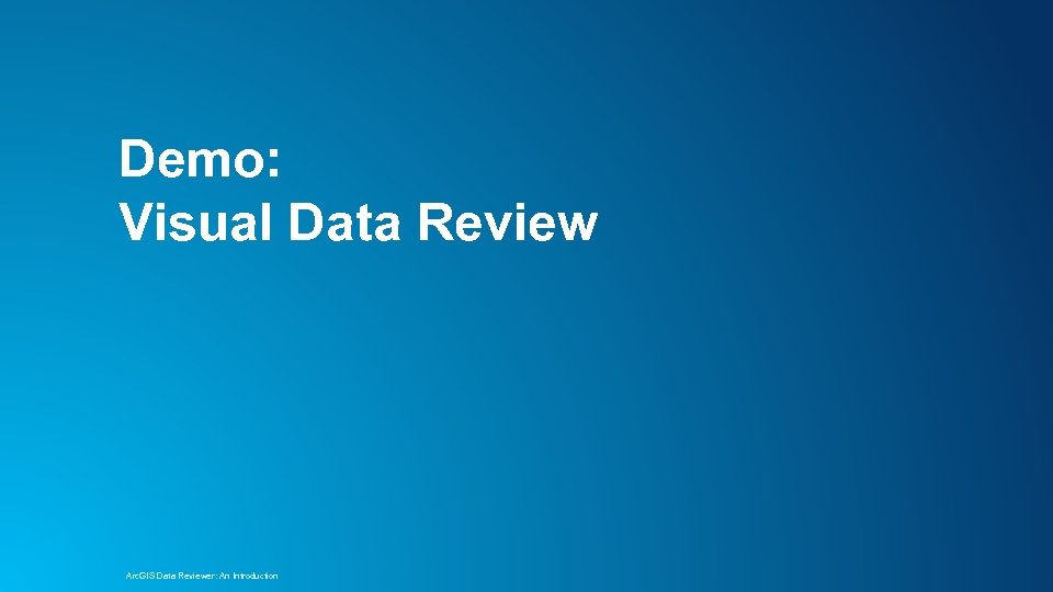 Demo: Visual Data Review Arc. GIS Data Reviewer: An Introduction 
