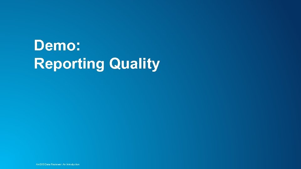 Demo: Reporting Quality Arc. GIS Data Reviewer: An Introduction 