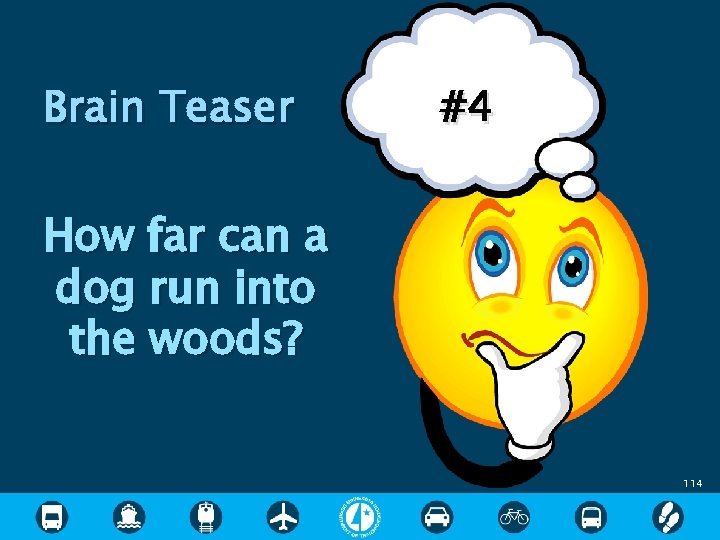 Brain Teaser #4 How far can a dog run into the woods? 114 