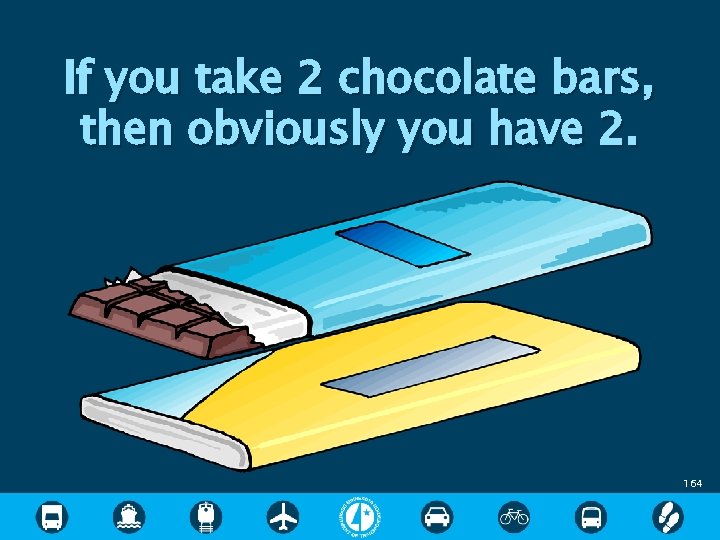 If you take 2 chocolate bars, then obviously you have 2. 164 